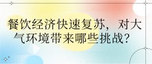 餐飲經(jīng)濟快速復(fù)蘇，對大氣環(huán)境帶來哪些挑戰(zhàn)？
