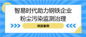 【項目案例】智易時代助力鋼鐵企業(yè)粉塵污染監(jiān)測治理