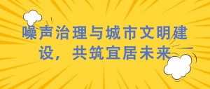 噪聲治理與城市文明建設(shè)，共筑宜居未來(lái)