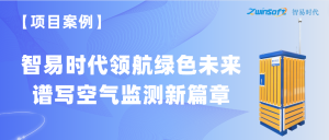 【項(xiàng)目案例】智易時(shí)代領(lǐng)航綠色未來，譜寫空氣監(jiān)測新篇章